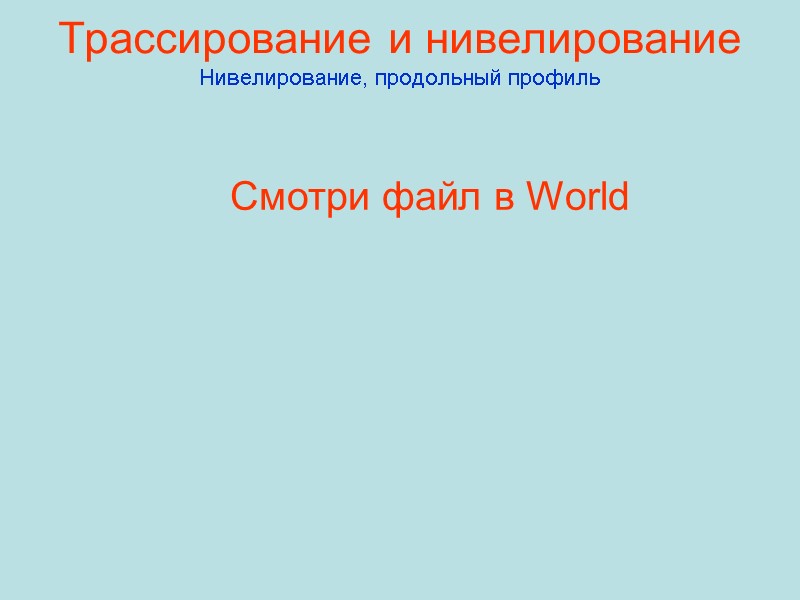 Трассирование и нивелирование Нивелирование, продольный профиль Смотри файл в World